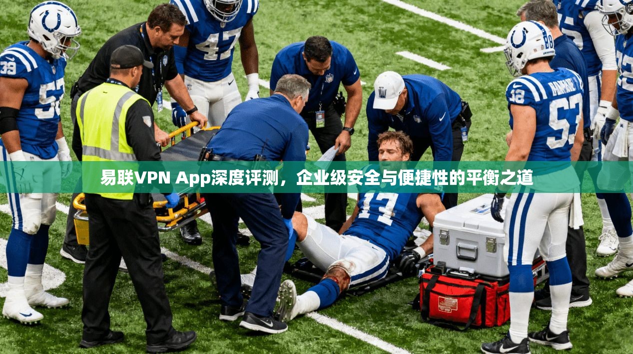 易联VPN App深度评测，企业级安全与便捷性的平衡之道