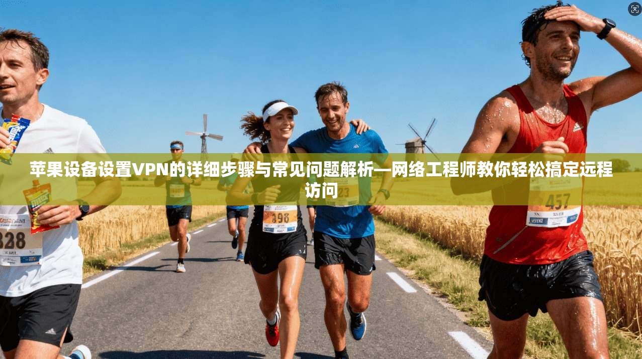 苹果设备设置VPN的详细步骤与常见问题解析—网络工程师教你轻松搞定远程访问