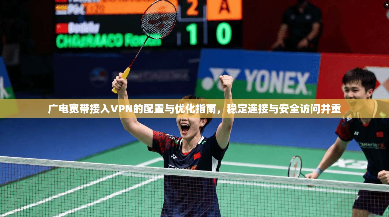 广电宽带接入VPN的配置与优化指南，稳定连接与安全访问并重
