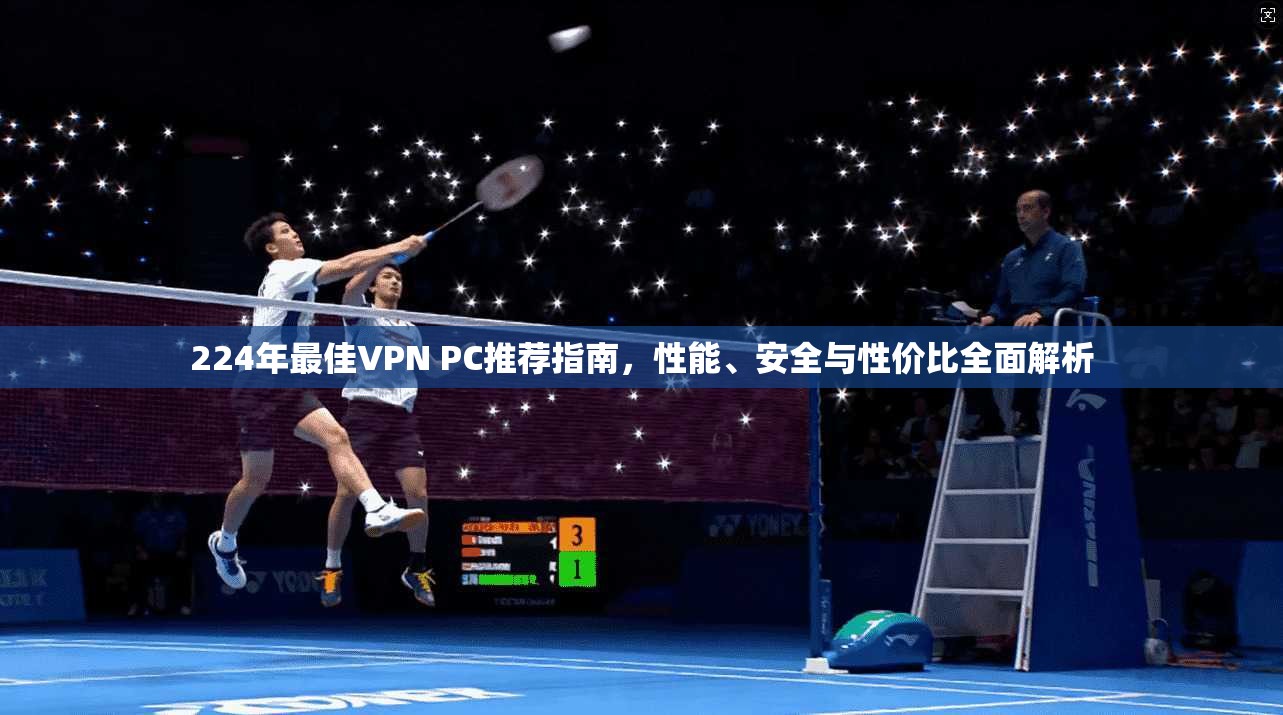 224年最佳VPN PC推荐指南，性能、安全与性价比全面解析