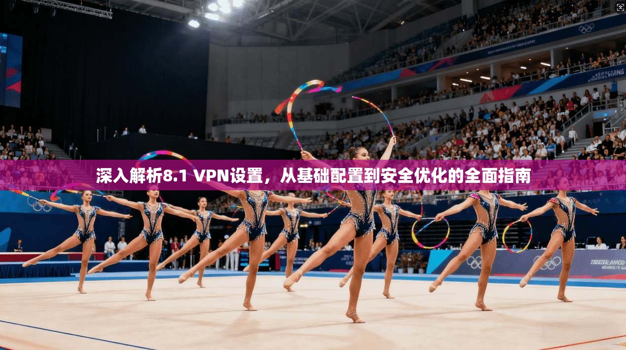 深入解析8.1 VPN设置，从基础配置到安全优化的全面指南