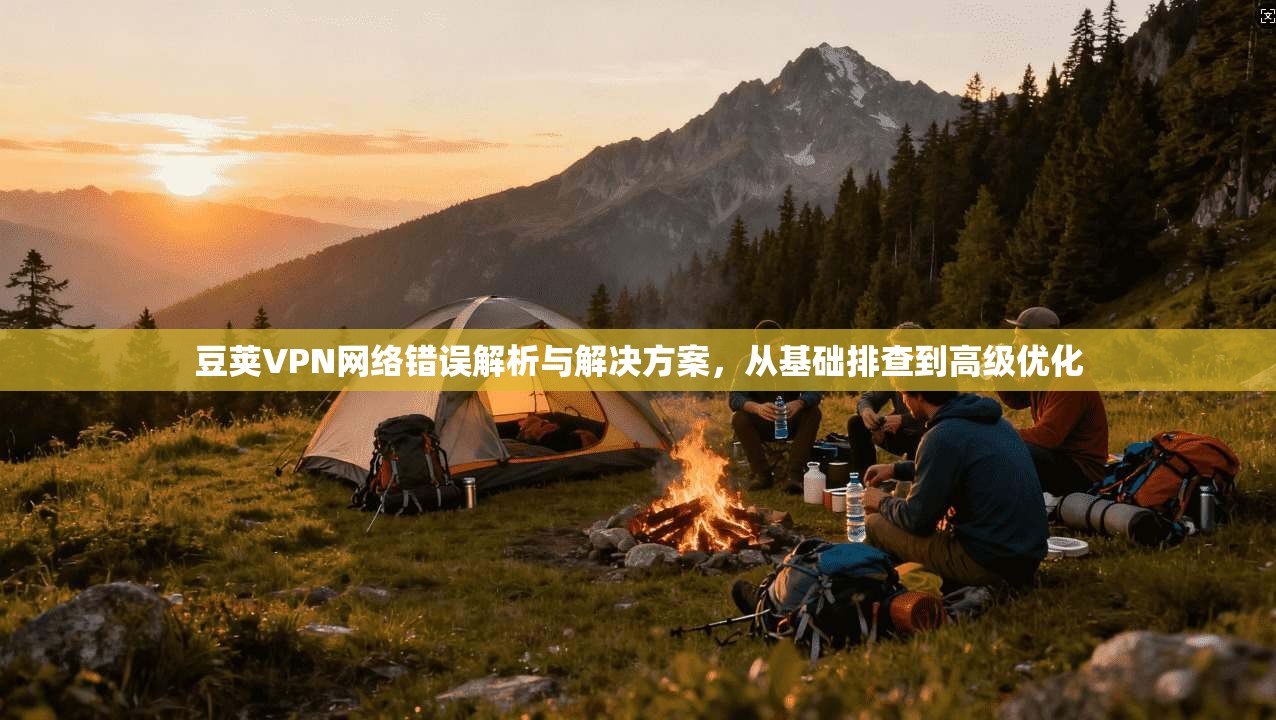 豆荚VPN网络错误解析与解决方案，从基础排查到高级优化