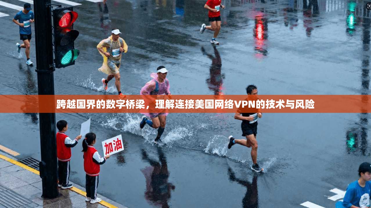 跨越国界的数字桥梁，理解连接美国网络VPN的技术与风险