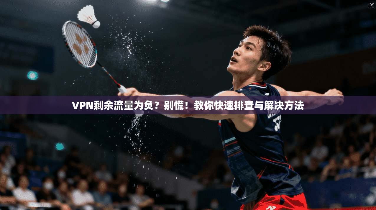 VPN剩余流量为负？别慌！教你快速排查与解决方法