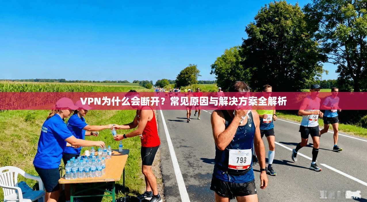 VPN为什么会断开？常见原因与解决方案全解析