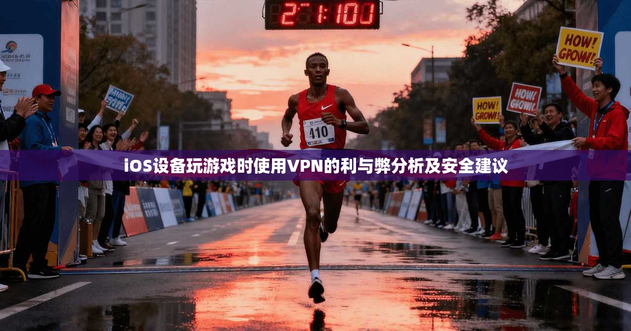 iOS设备玩游戏时使用VPN的利与弊分析及安全建议