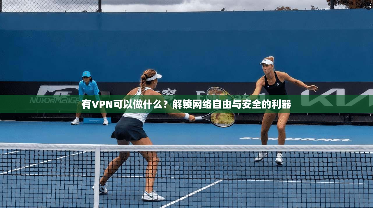 有VPN可以做什么？解锁网络自由与安全的利器