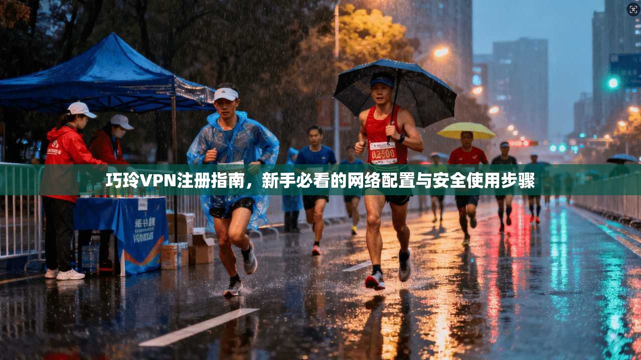 巧玲VPN注册指南，新手必看的网络配置与安全使用步骤