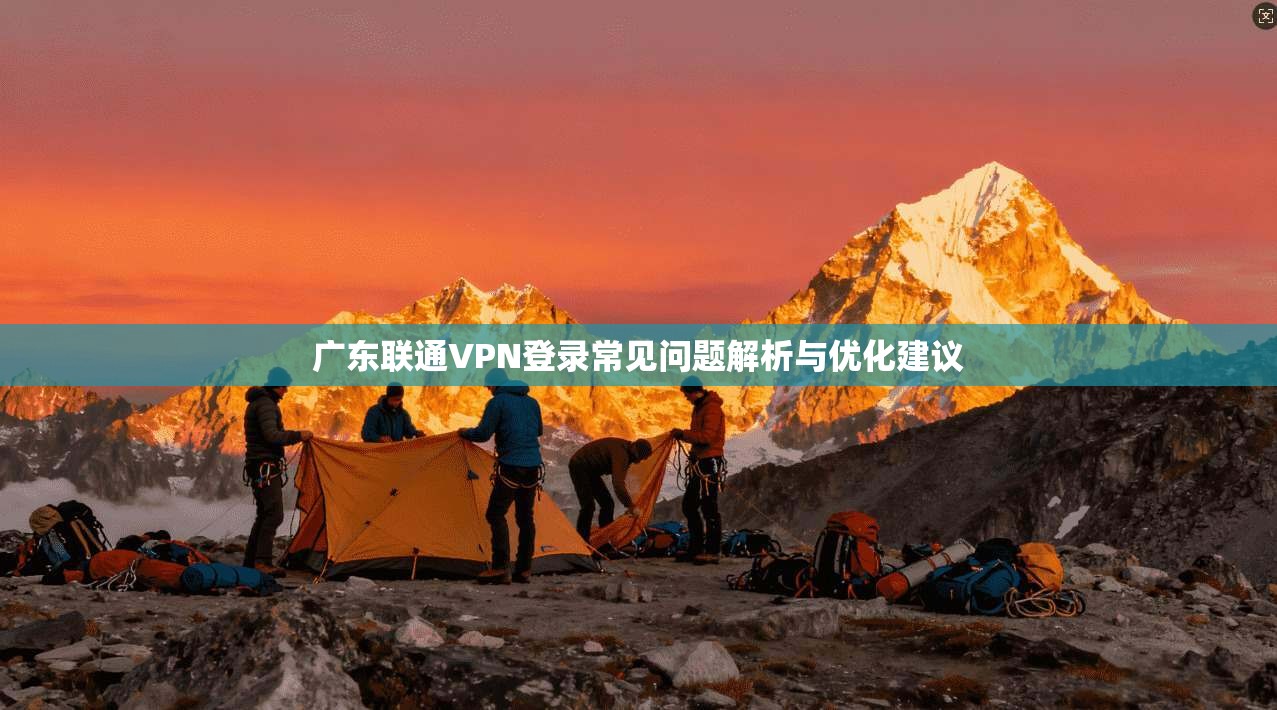 广东联通VPN登录常见问题解析与优化建议