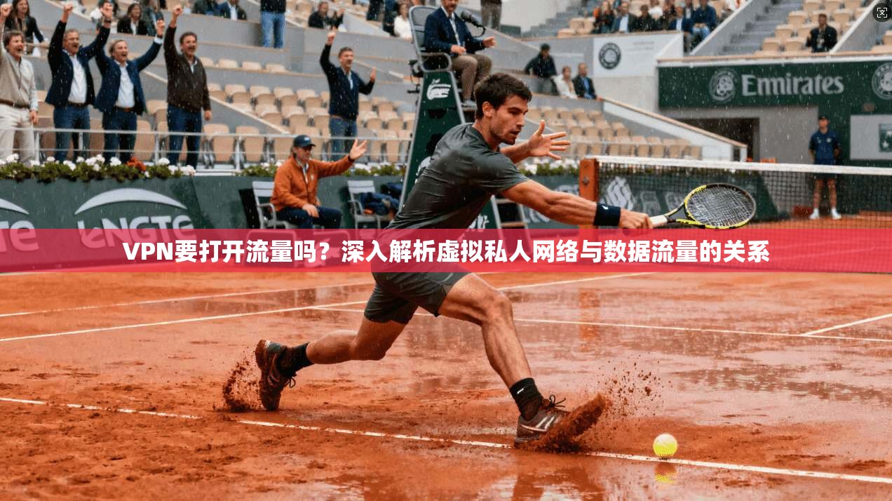 VPN要打开流量吗？深入解析虚拟私人网络与数据流量的关系
