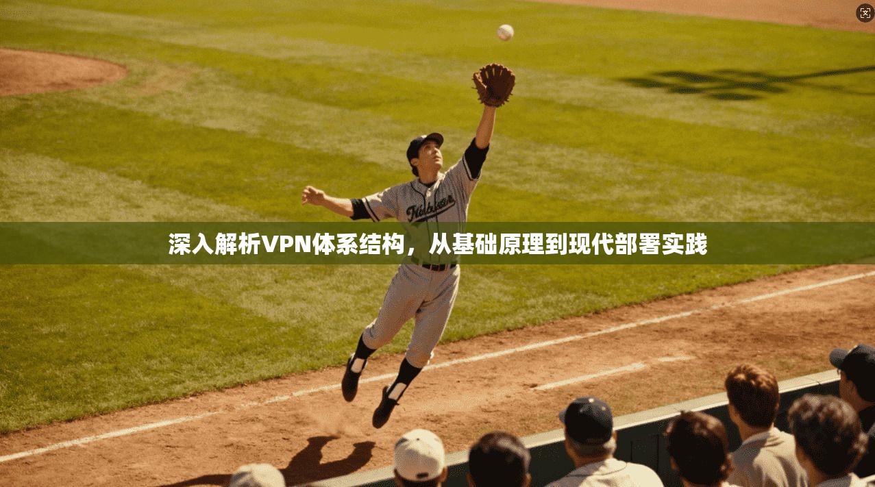 深入解析VPN体系结构，从基础原理到现代部署实践