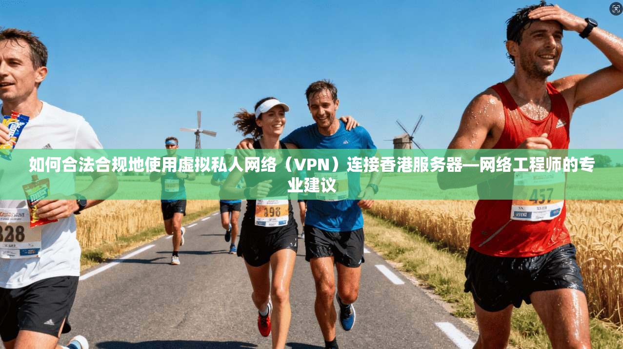 如何合法合规地使用虚拟私人网络（VPN）连接香港服务器—网络工程师的专业建议