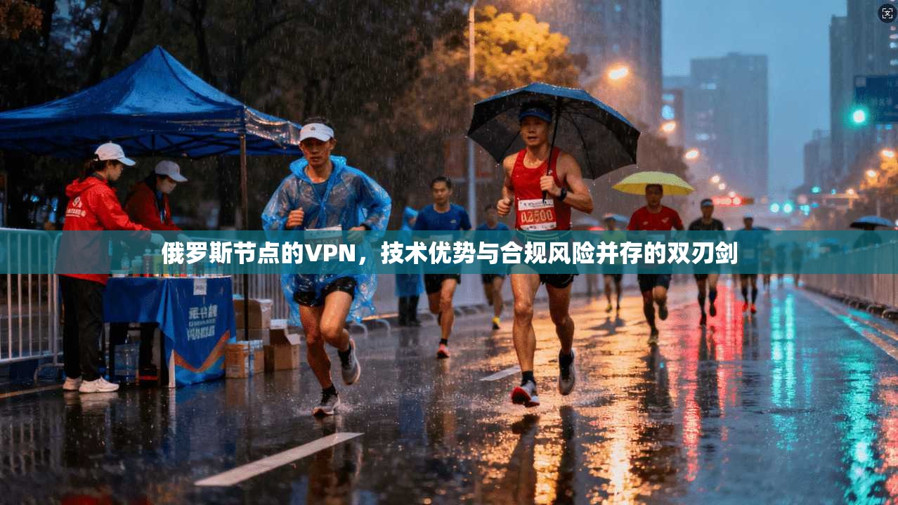 俄罗斯节点的VPN，技术优势与合规风险并存的双刃剑