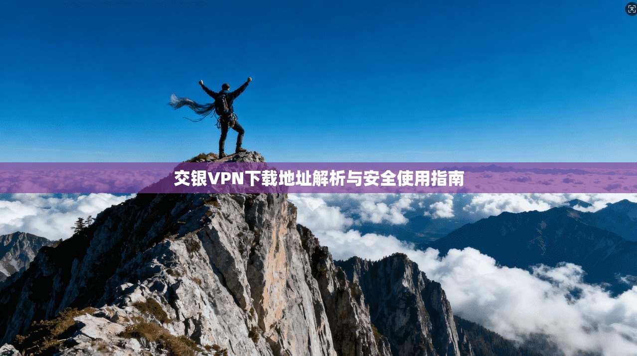 交银VPN下载地址解析与安全使用指南