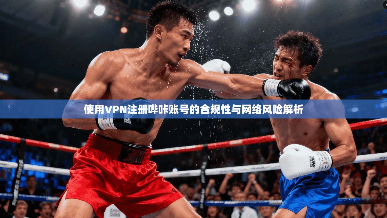 使用VPN注册哔咔账号的合规性与网络风险解析