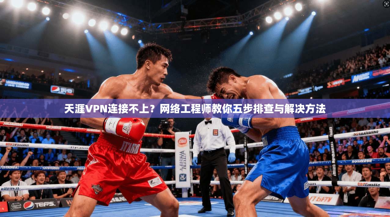 天涯VPN连接不上？网络工程师教你五步排查与解决方法