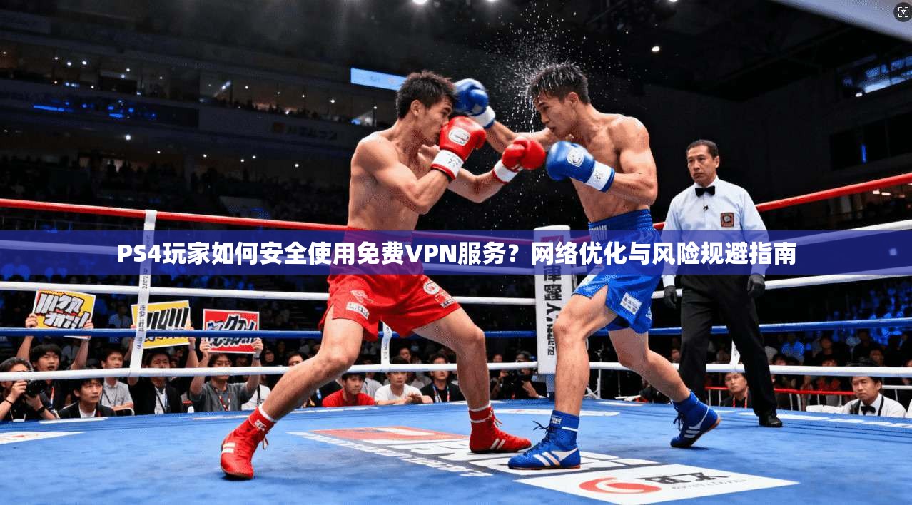 PS4玩家如何安全使用免费VPN服务？网络优化与风险规避指南