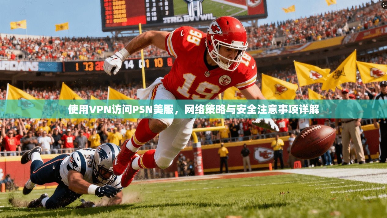 使用VPN访问PSN美服，网络策略与安全注意事项详解