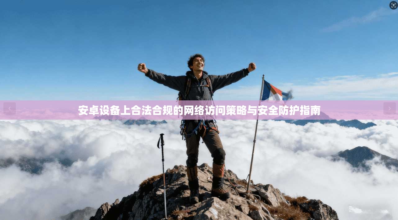 安卓设备上合法合规的网络访问策略与安全防护指南