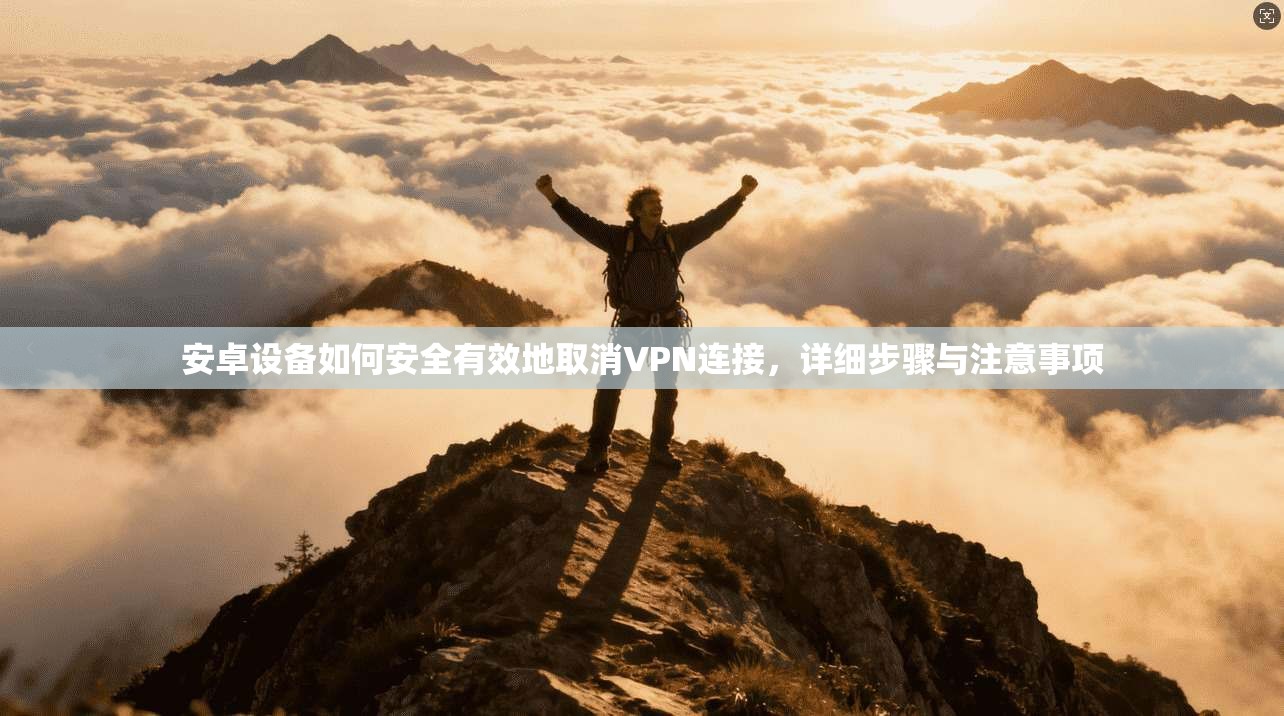 安卓设备如何安全有效地取消VPN连接，详细步骤与注意事项