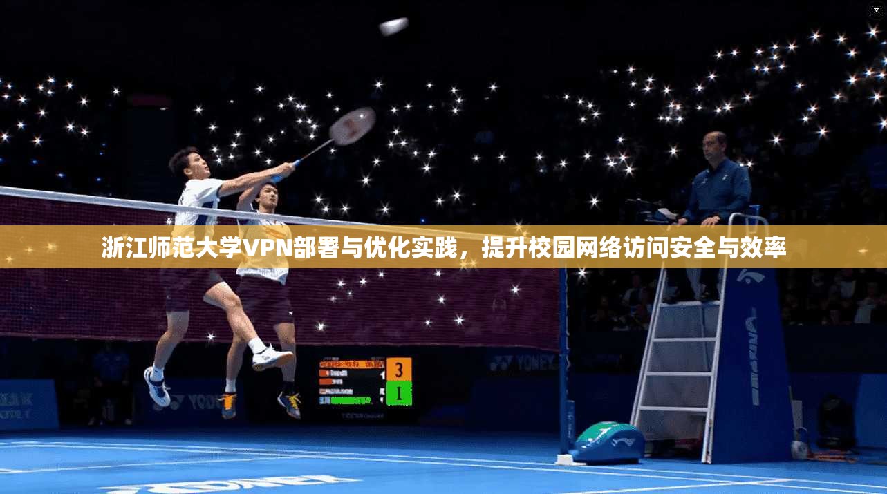 浙江师范大学VPN部署与优化实践，提升校园网络访问安全与效率