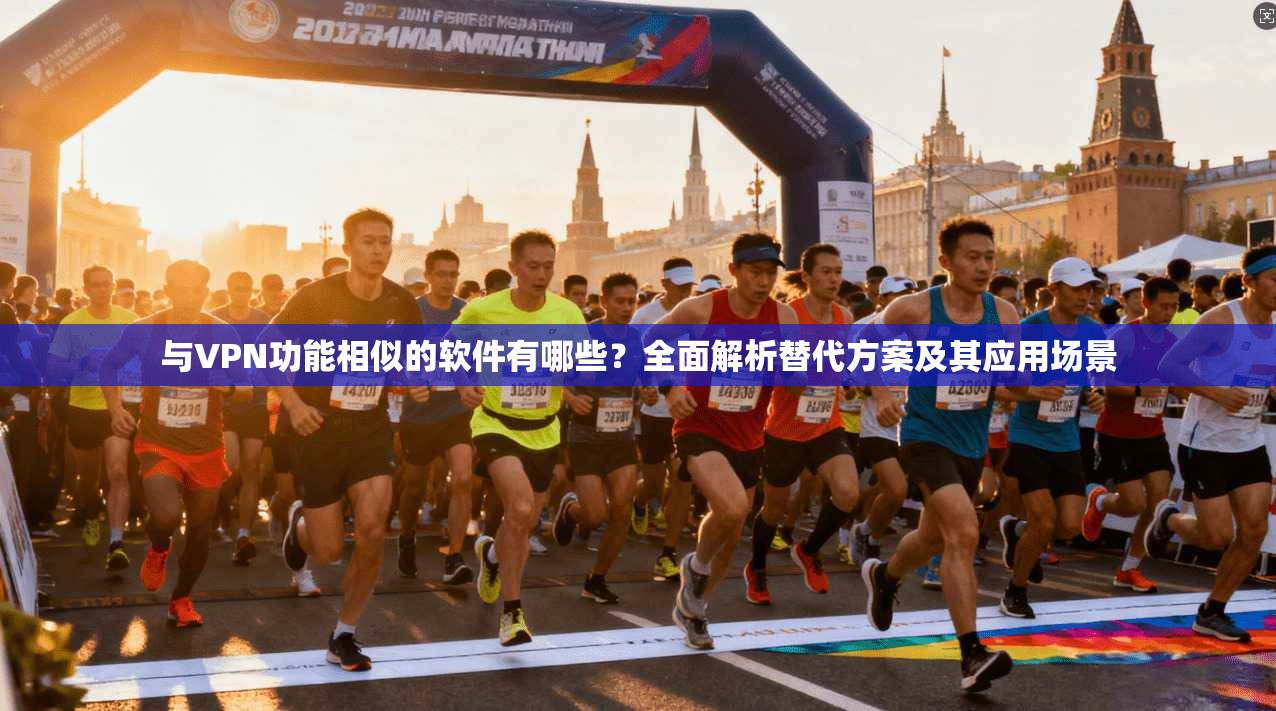 与VPN功能相似的软件有哪些？全面解析替代方案及其应用场景