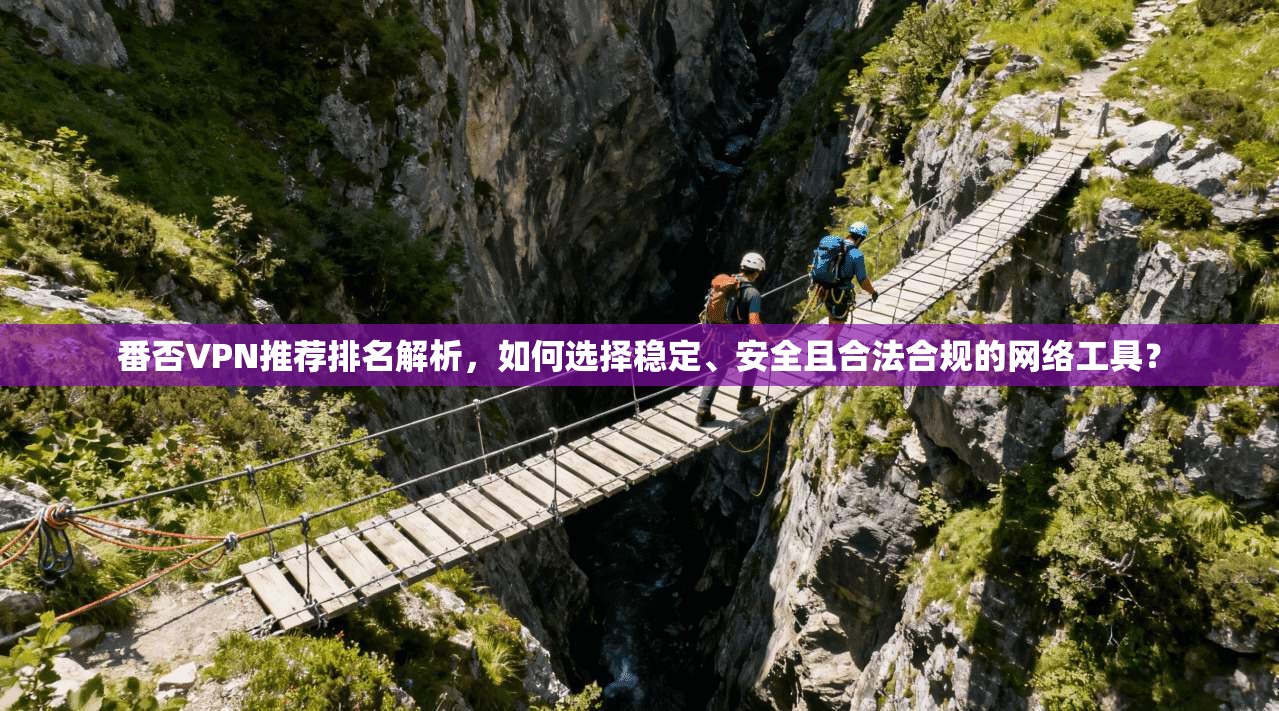 番否VPN推荐排名解析，如何选择稳定、安全且合法合规的网络工具？