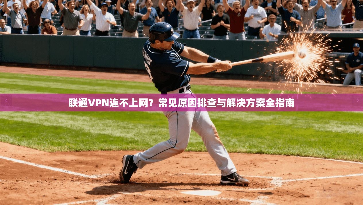 联通VPN连不上网？常见原因排查与解决方案全指南