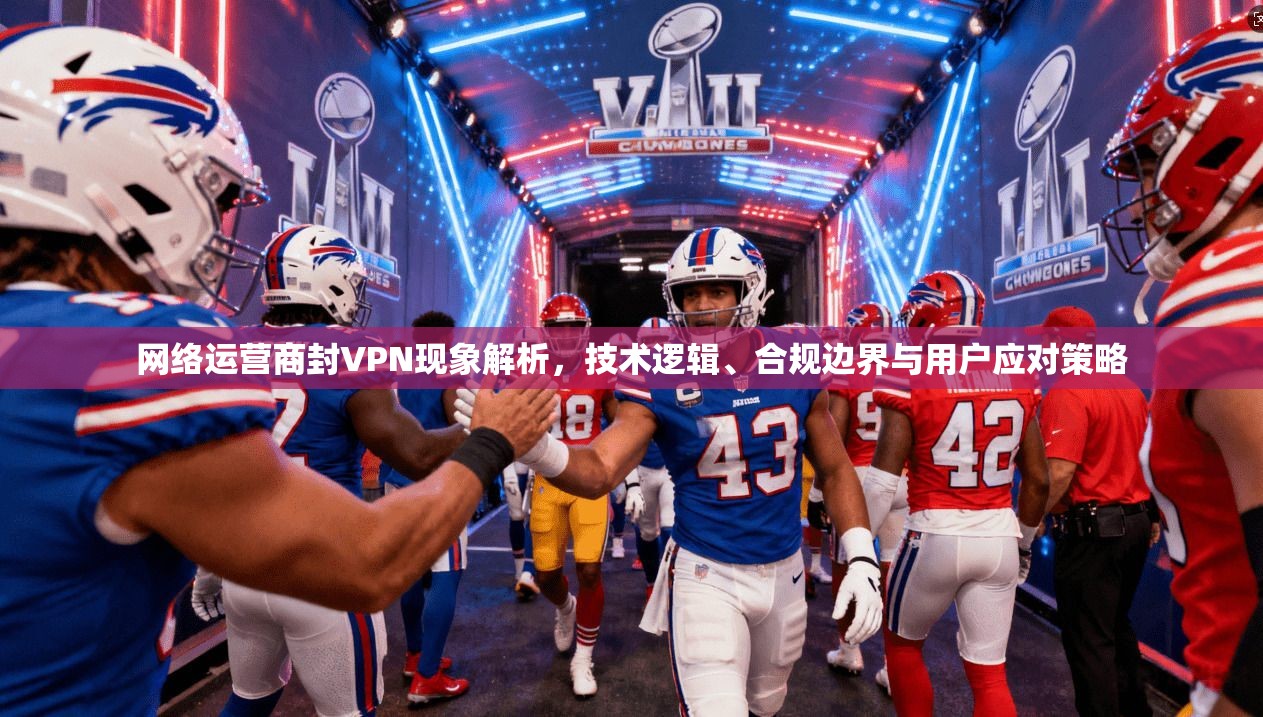 网络运营商封VPN现象解析，技术逻辑、合规边界与用户应对策略