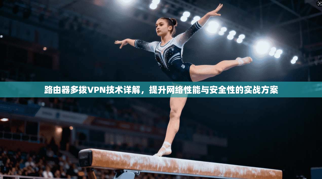 路由器多拨VPN技术详解，提升网络性能与安全性的实战方案