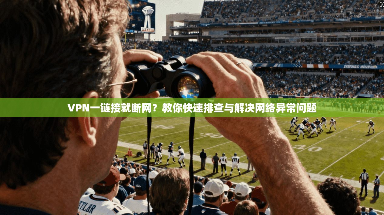 VPN一链接就断网？教你快速排查与解决网络异常问题
