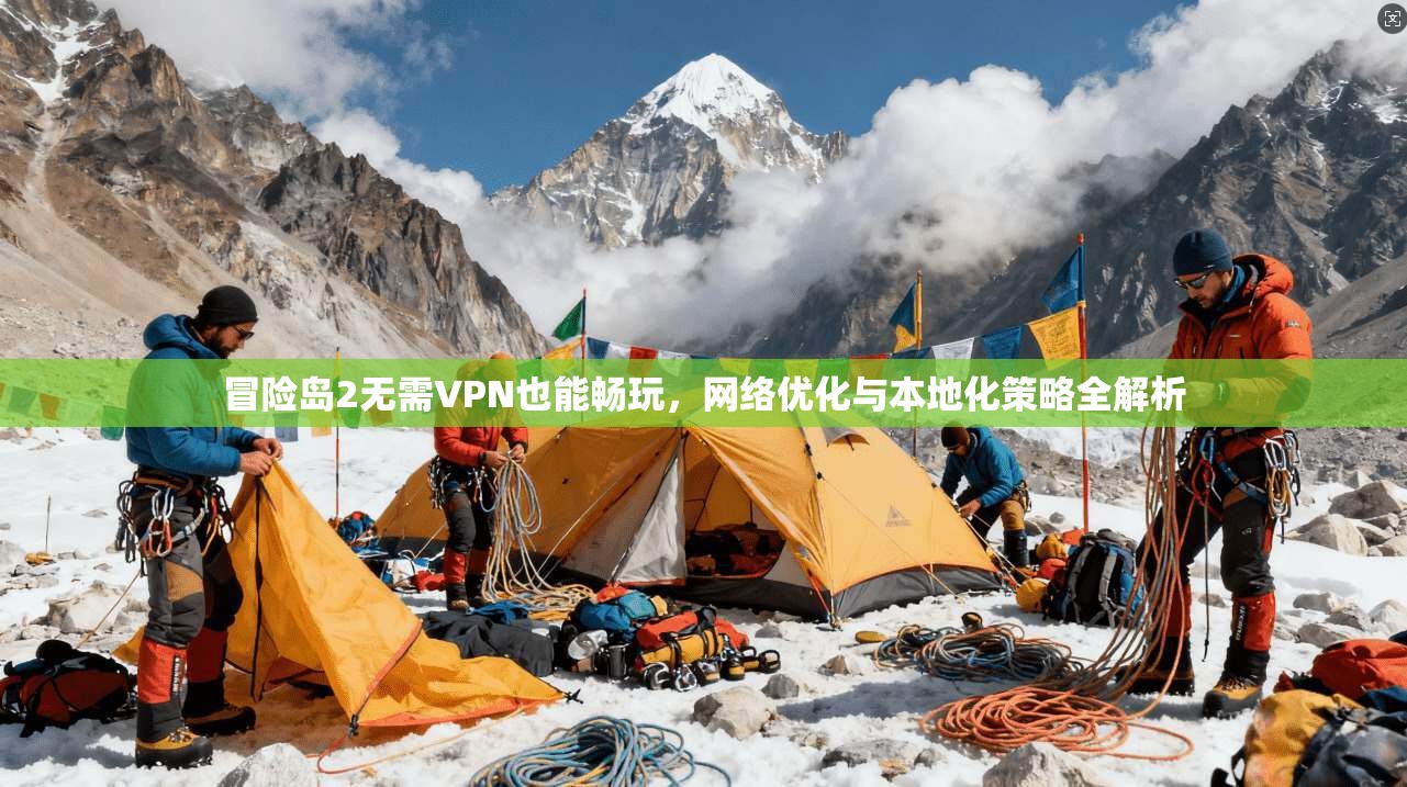 冒险岛2无需VPN也能畅玩，网络优化与本地化策略全解析