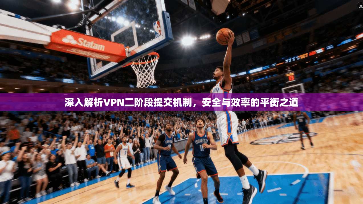 深入解析VPN二阶段提交机制，安全与效率的平衡之道