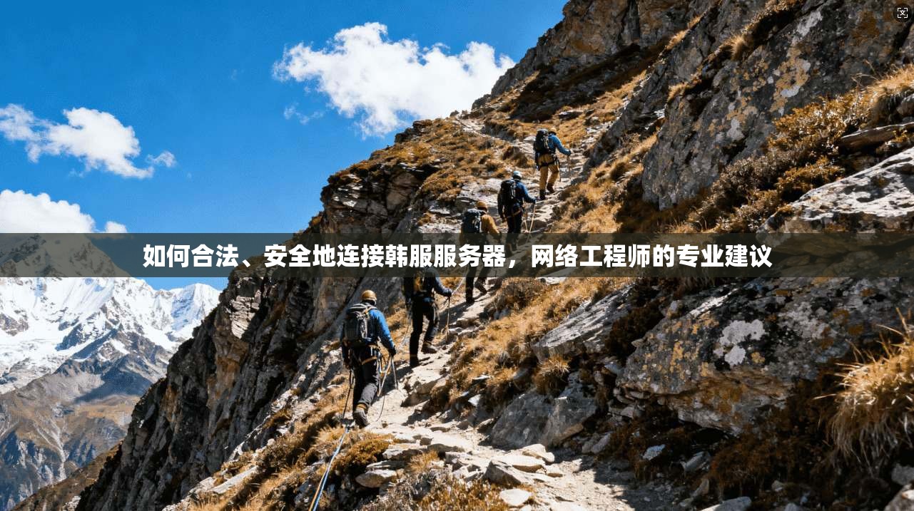 如何合法、安全地连接韩服服务器，网络工程师的专业建议