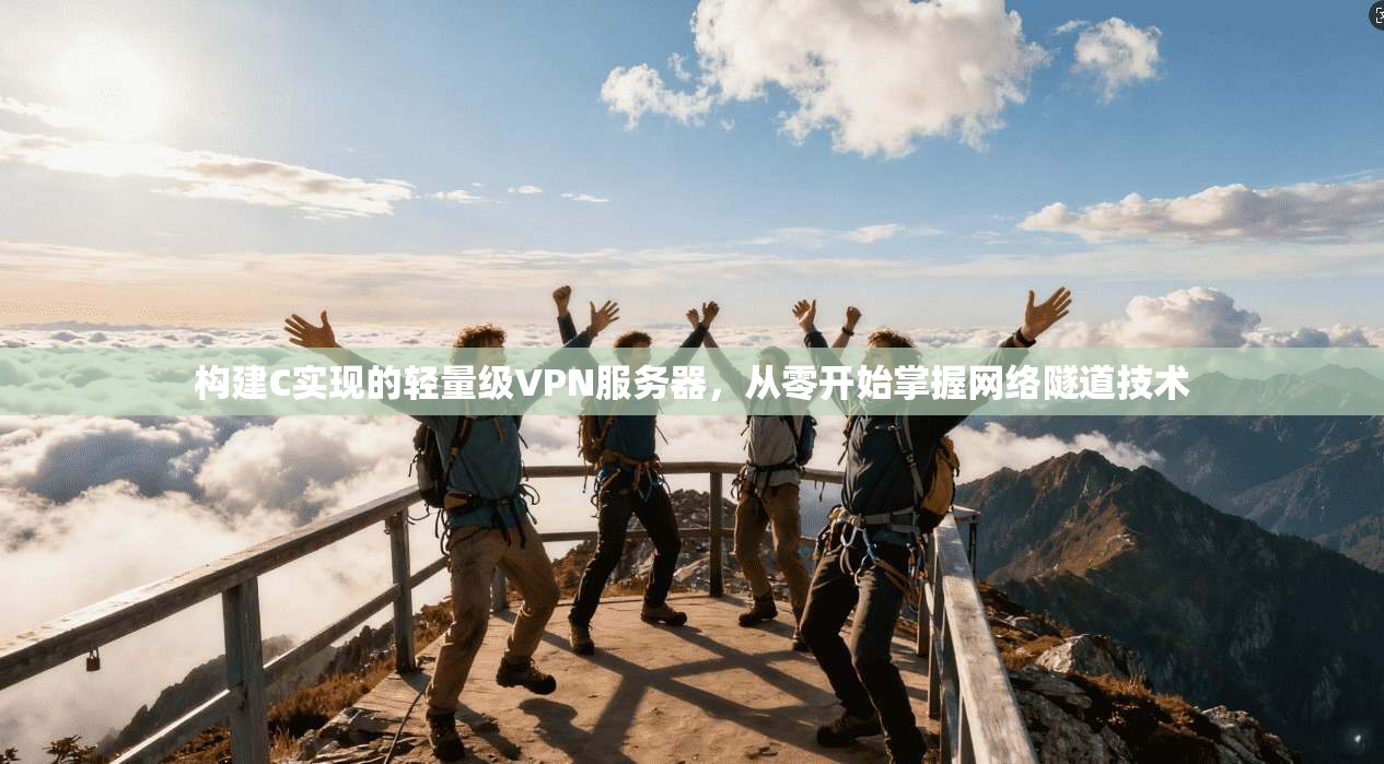 构建C实现的轻量级VPN服务器，从零开始掌握网络隧道技术