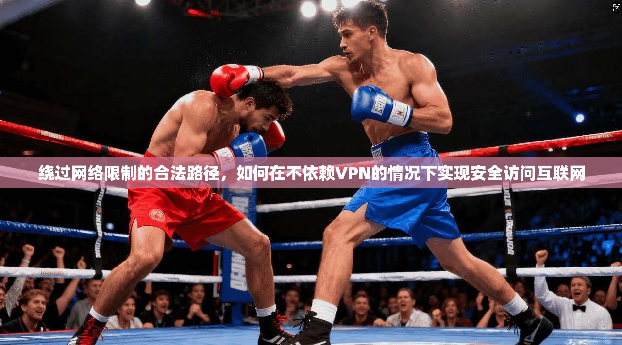 绕过网络限制的合法路径，如何在不依赖VPN的情况下实现安全访问互联网