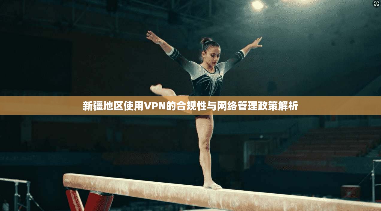 新疆地区使用VPN的合规性与网络管理政策解析