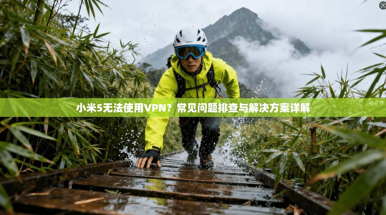 小米5无法使用VPN？常见问题排查与解决方案详解