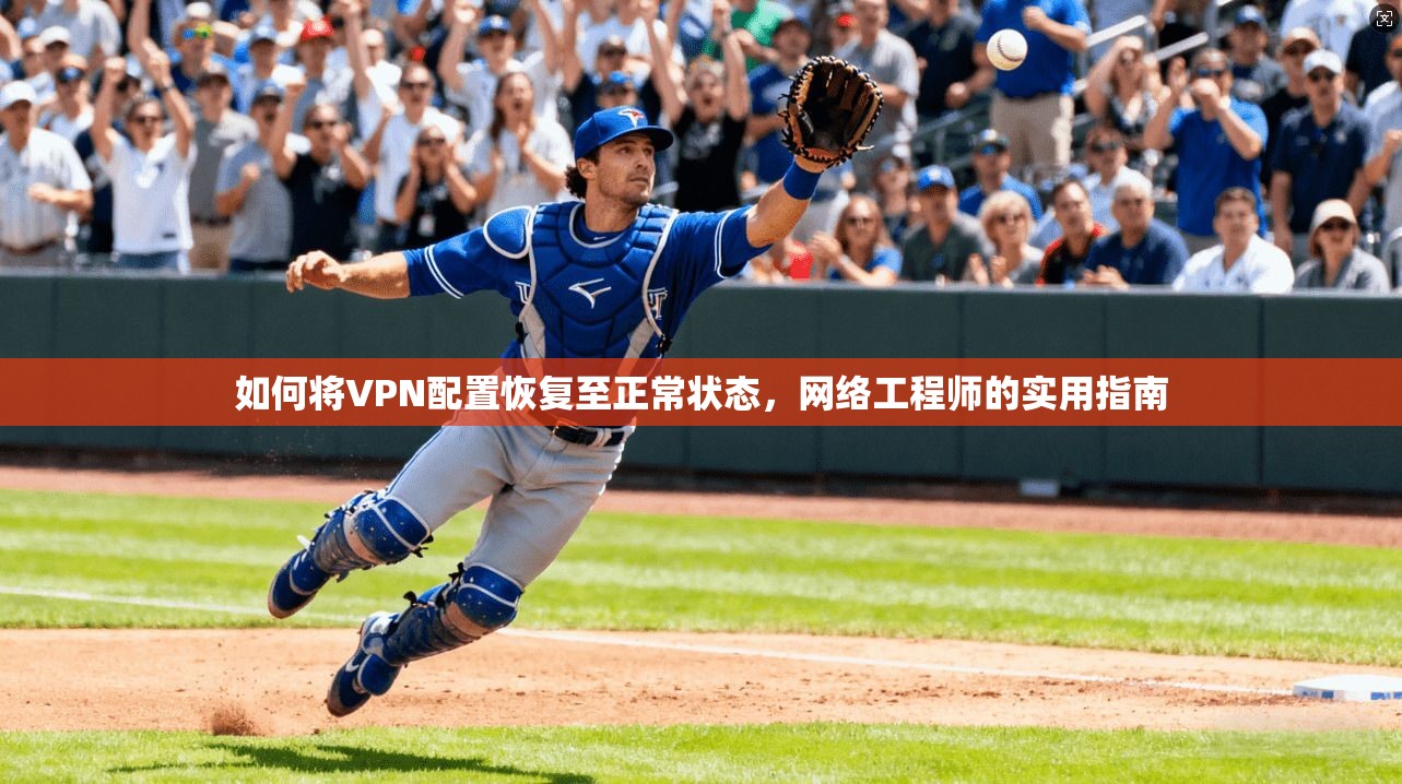 如何将VPN配置恢复至正常状态，网络工程师的实用指南