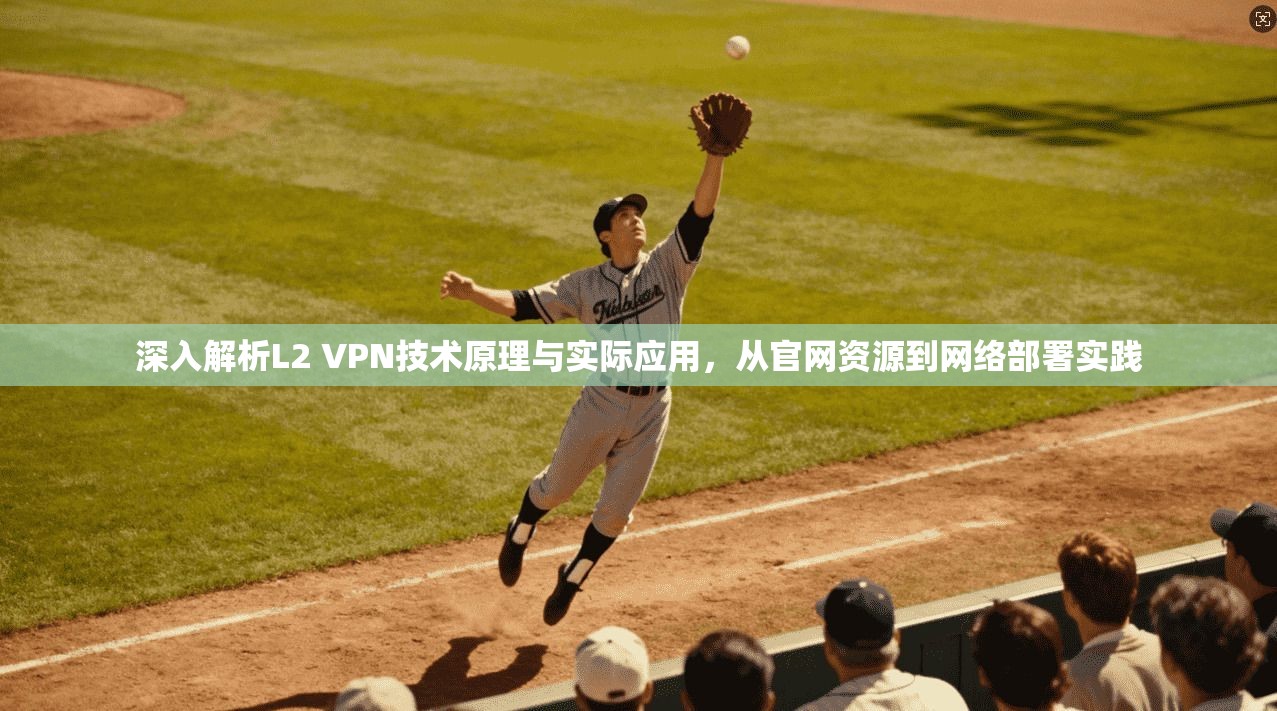 深入解析L2 VPN技术原理与实际应用，从官网资源到网络部署实践