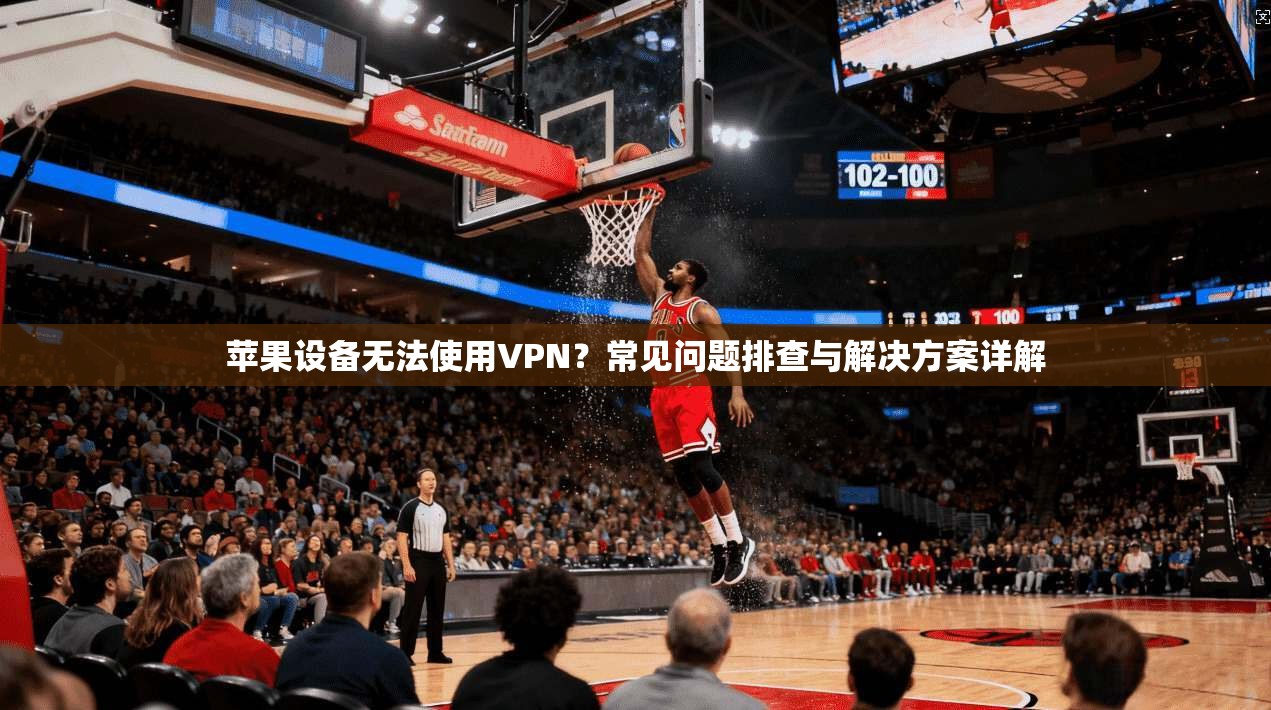 苹果设备无法使用VPN？常见问题排查与解决方案详解