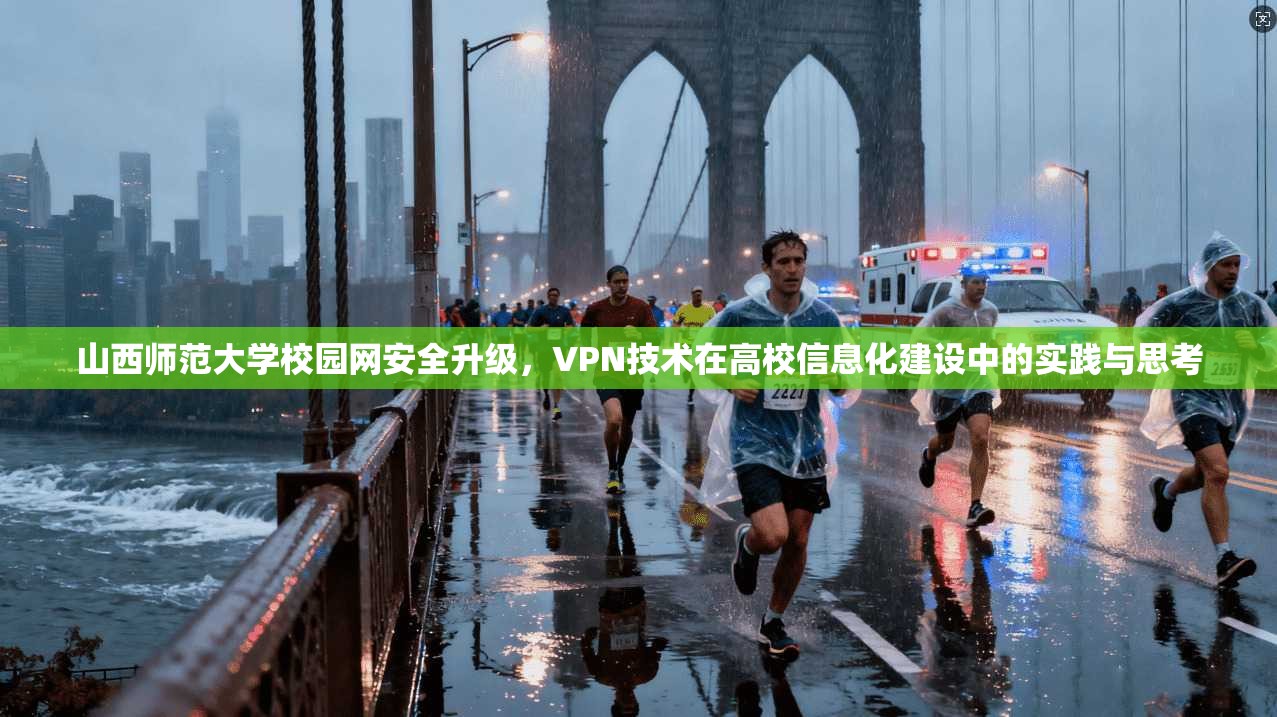 山西师范大学校园网安全升级，VPN技术在高校信息化建设中的实践与思考