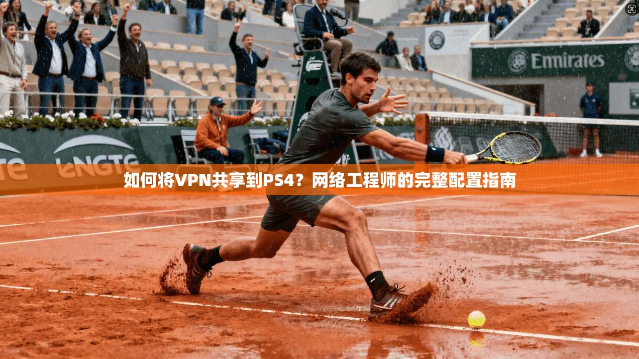 如何将VPN共享到PS4？网络工程师的完整配置指南