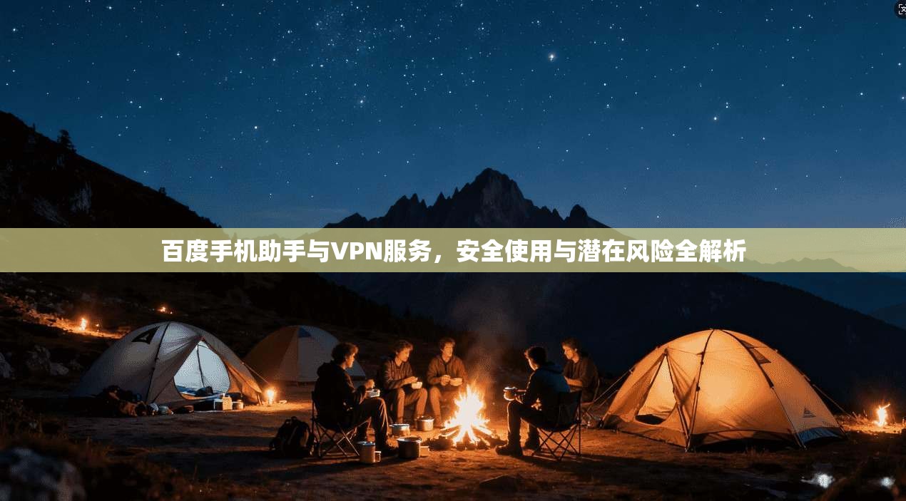 百度手机助手与VPN服务，安全使用与潜在风险全解析