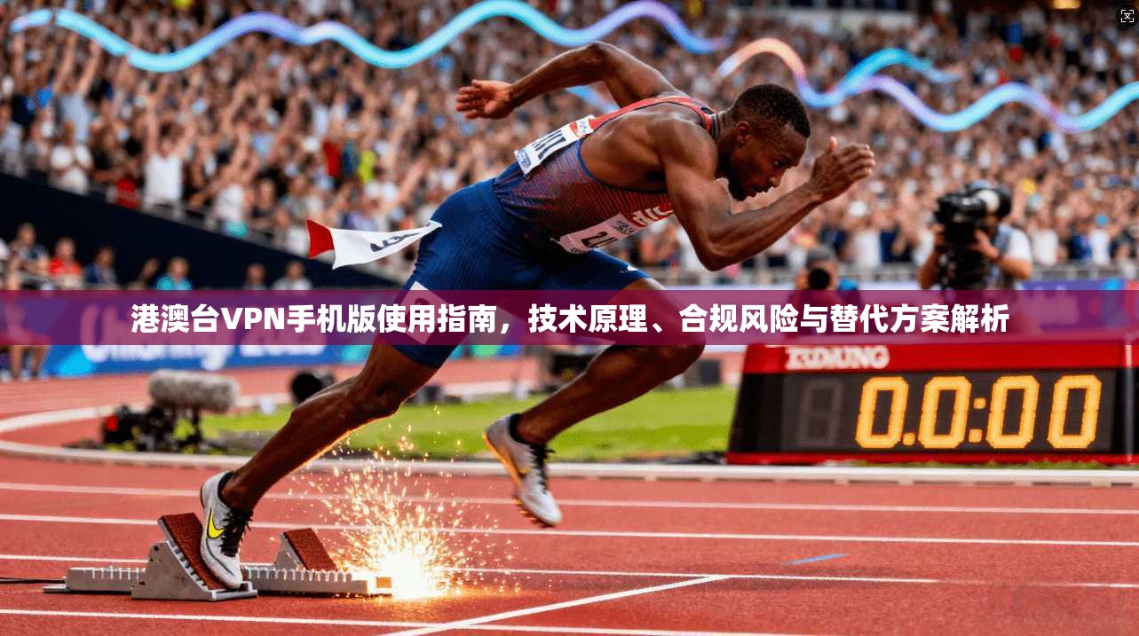 港澳台VPN手机版使用指南，技术原理、合规风险与替代方案解析