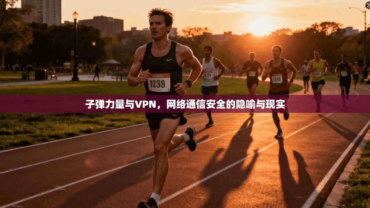 子弹力量与VPN，网络通信安全的隐喻与现实