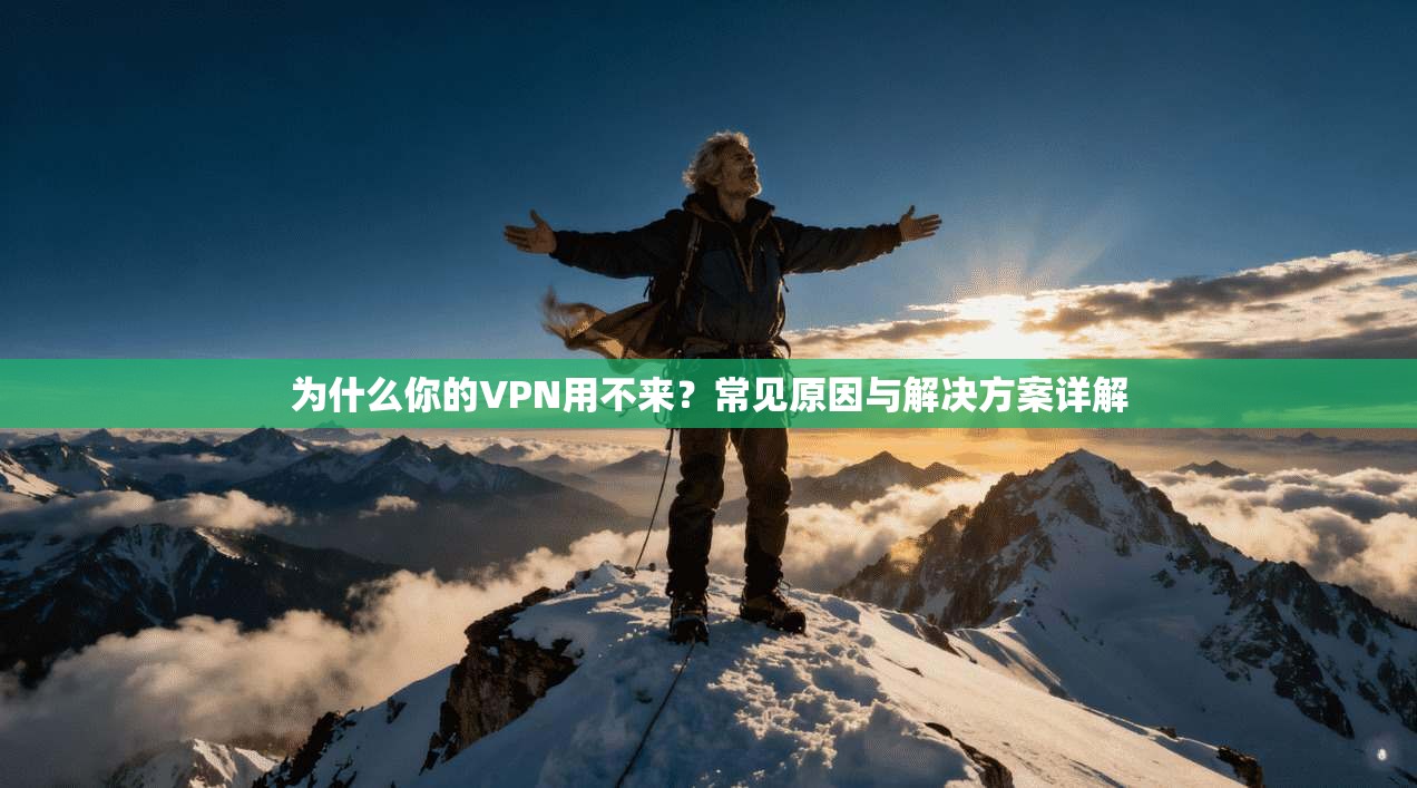 为什么你的VPN用不来？常见原因与解决方案详解