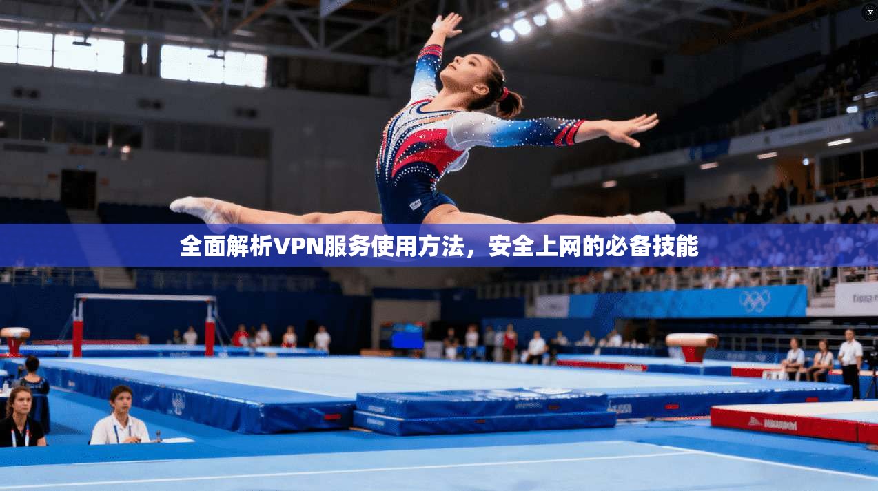 全面解析VPN服务使用方法，安全上网的必备技能