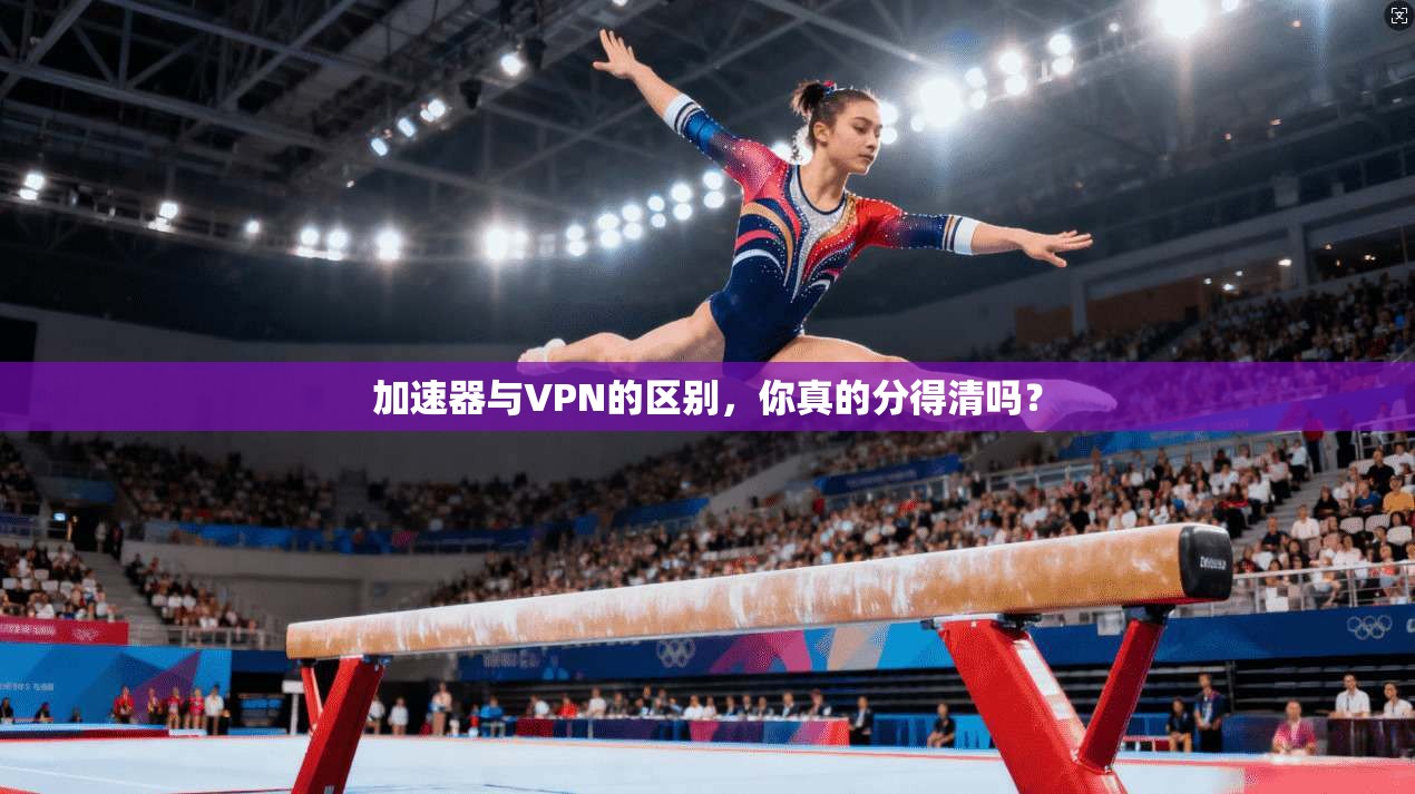加速器与VPN的区别，你真的分得清吗？