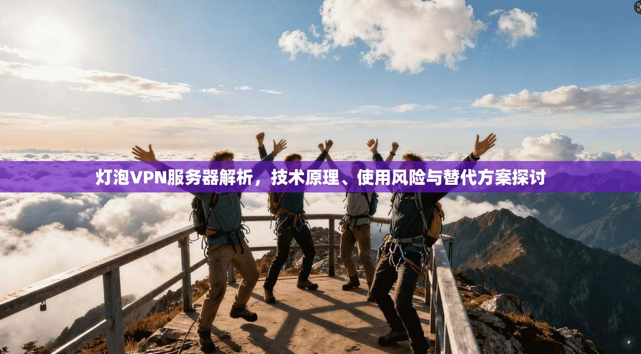 灯泡VPN服务器解析，技术原理、使用风险与替代方案探讨